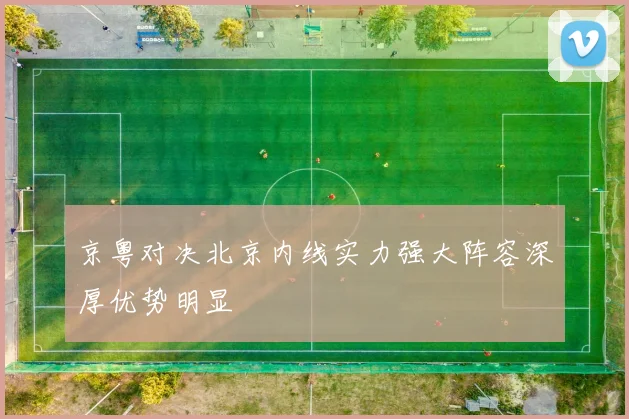 京粤对决北京内线实力强大阵容深厚优势明显