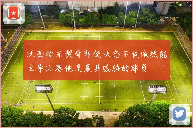 沃西称东契奇即使状态不佳依然能主导比赛他是最具威胁的球员