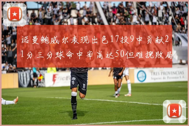 诺曼鲍威尔表现出色17投9中贡献21分三分球命中率高达50但难挽败局