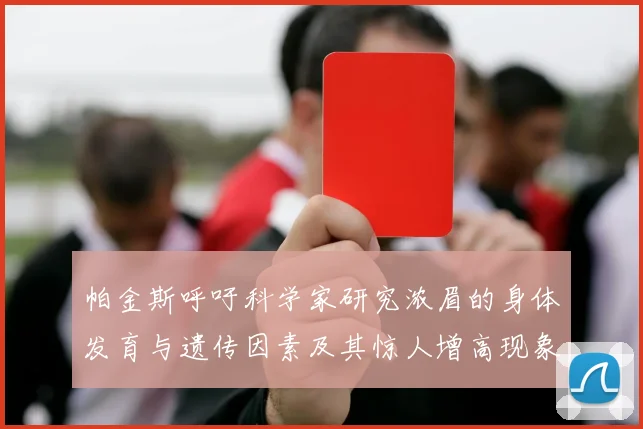 帕金斯呼吁科学家研究浓眉的身体发育与遗传因素及其惊人增高现象