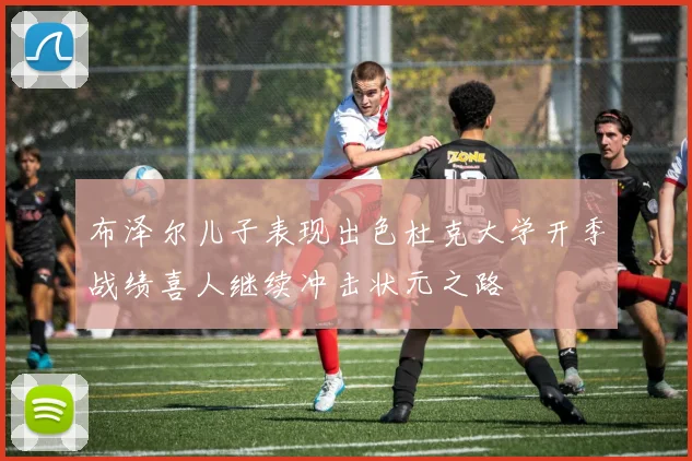 布泽尔儿子表现出色杜克大学开季战绩喜人继续冲击状元之路