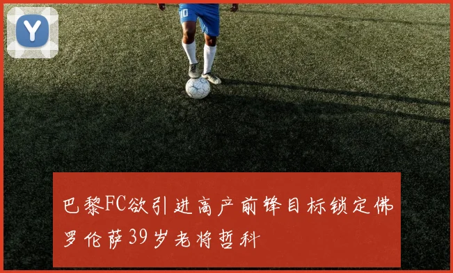 巴黎FC欲引进高产前锋目标锁定佛罗伦萨39岁老将哲科