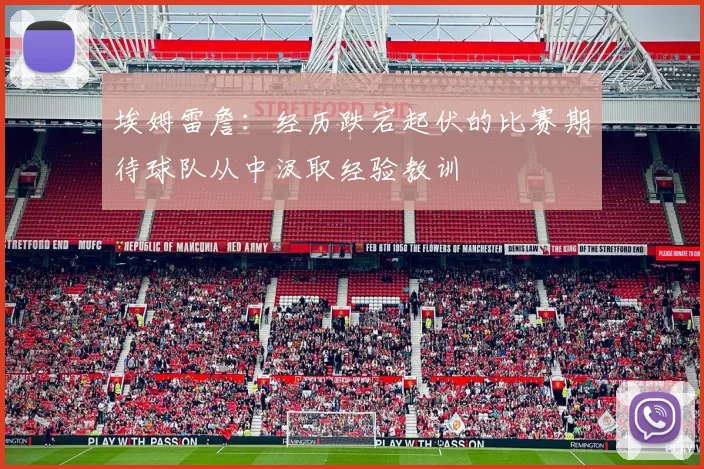 埃姆雷詹：经历跌宕起伏的比赛期待球队从中汲取经验教训